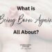 Why Do We Need to be Born Again?