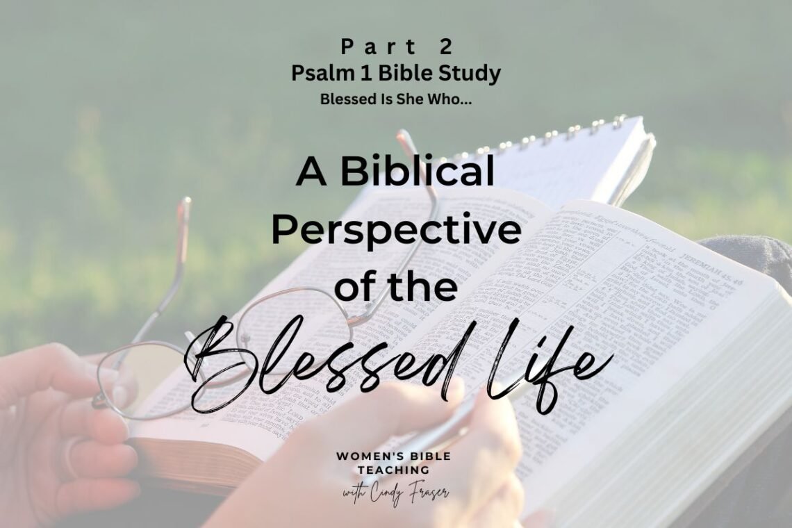 Part 2 in the Psalm 1 Bible Study: A Biblical Perspective of the Blessed Life