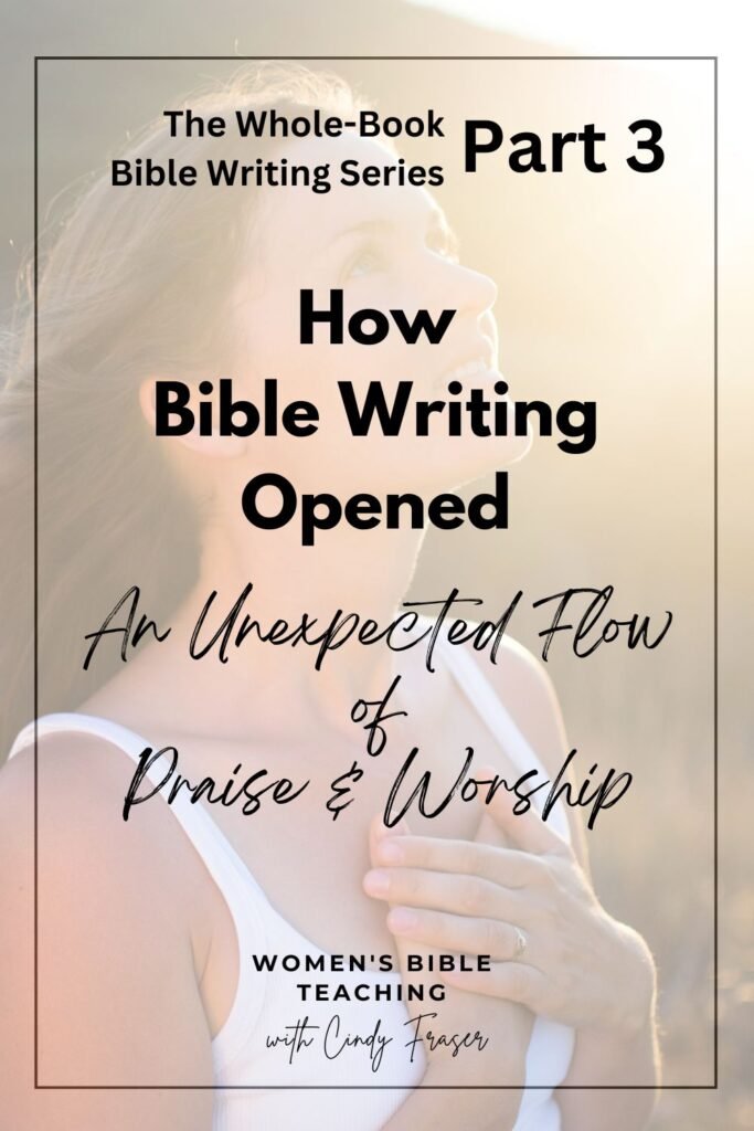 Part 3 of the Whole Book Bible Writing Series: How Bible Writing Opened An Unexpected Flow of Praise and Worship